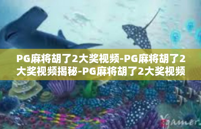 PG麻将胡了2大奖视频-PG麻将胡了2大奖视频揭秘-PG麻将胡了2大奖视频