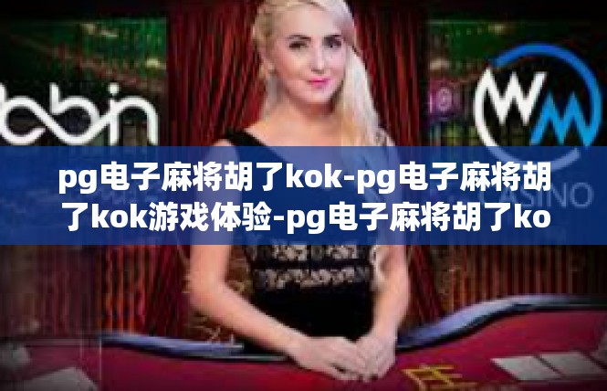 pg电子麻将胡了kok-pg电子麻将胡了kok游戏体验-pg电子麻将胡了kok