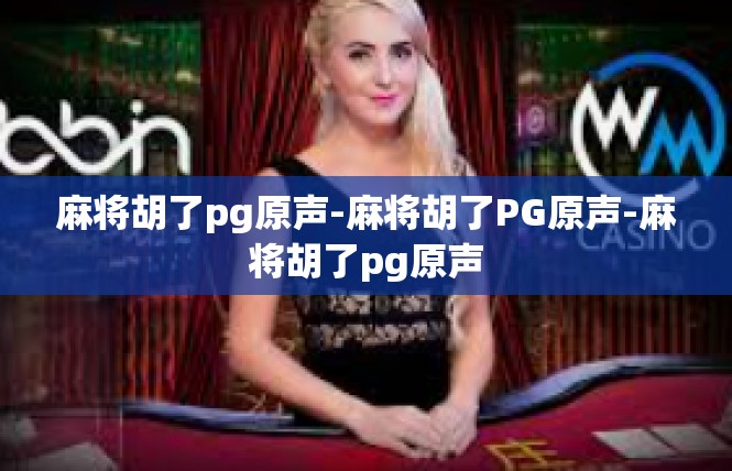 麻将胡了pg原声-麻将胡了PG原声-麻将胡了pg原声