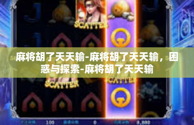 麻将胡了天天输-麻将胡了天天输，困惑与探索-麻将胡了天天输