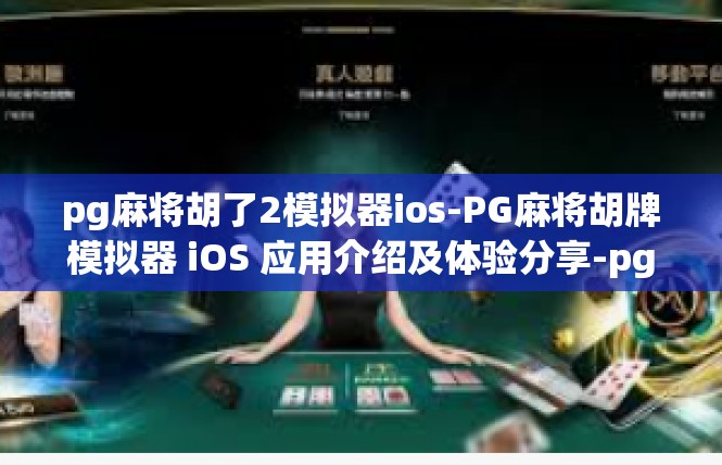 pg麻将胡了2模拟器ios-PG麻将胡牌模拟器 iOS 应用介绍及体验分享-pg麻将胡了2模拟器ios