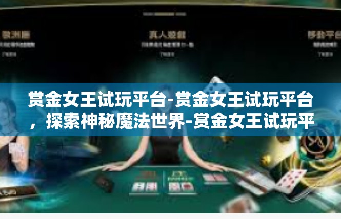 赏金女王试玩平台-赏金女王试玩平台，探索神秘魔法世界-赏金女王试玩平台