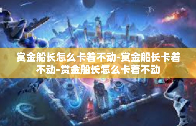 赏金船长怎么卡着不动-赏金船长卡着不动-赏金船长怎么卡着不动