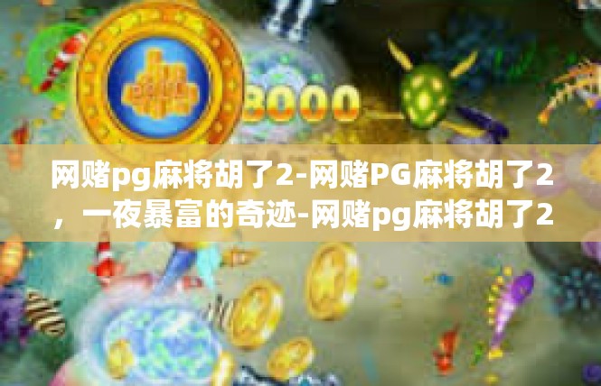 网赌pg麻将胡了2-网赌PG麻将胡了2，一夜暴富的奇迹-网赌pg麻将胡了2