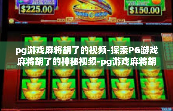 pg游戏麻将胡了的视频-探索PG游戏麻将胡了的神秘视频-pg游戏麻将胡了的视频