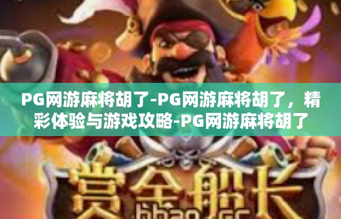 PG网游麻将胡了-PG网游麻将胡了，精彩体验与游戏攻略-PG网游麻将胡了