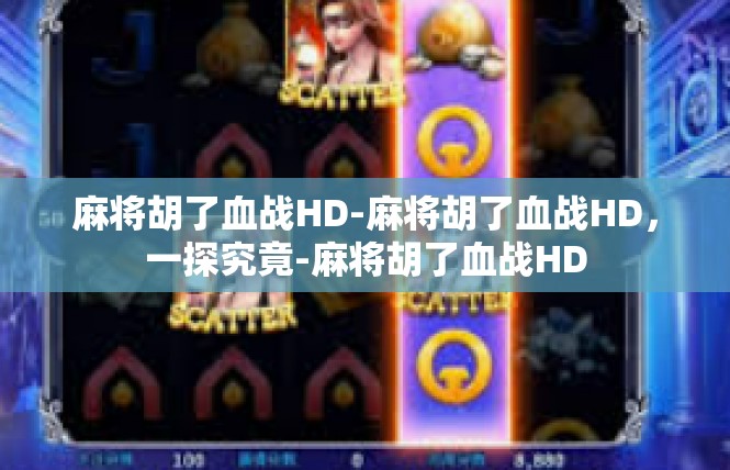 麻将胡了血战HD-麻将胡了血战HD，一探究竟-麻将胡了血战HD