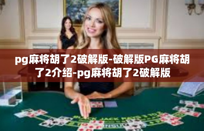 pg麻将胡了2破解版-破解版PG麻将胡了2介绍-pg麻将胡了2破解版