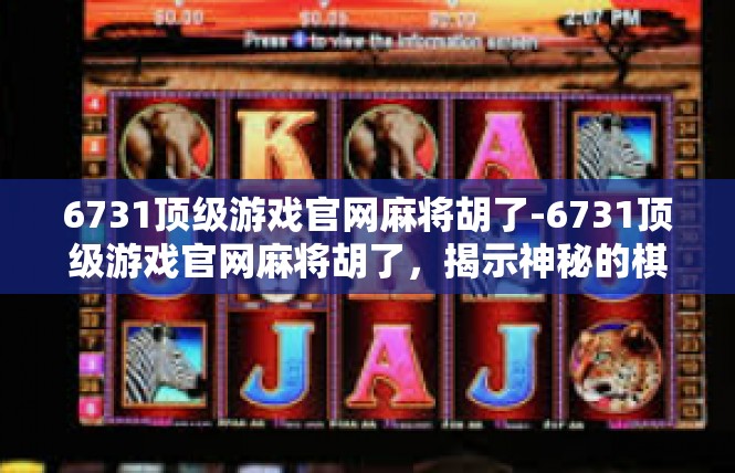 6731顶级游戏官网麻将胡了-6731顶级游戏官网麻将胡了，揭示神秘的棋牌魅力-6731顶级游戏官网麻将胡了