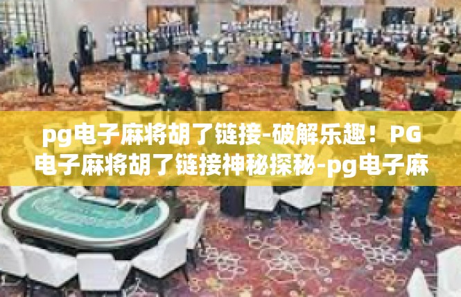 pg电子麻将胡了链接-破解乐趣！PG电子麻将胡了链接神秘探秘-pg电子麻将胡了链接