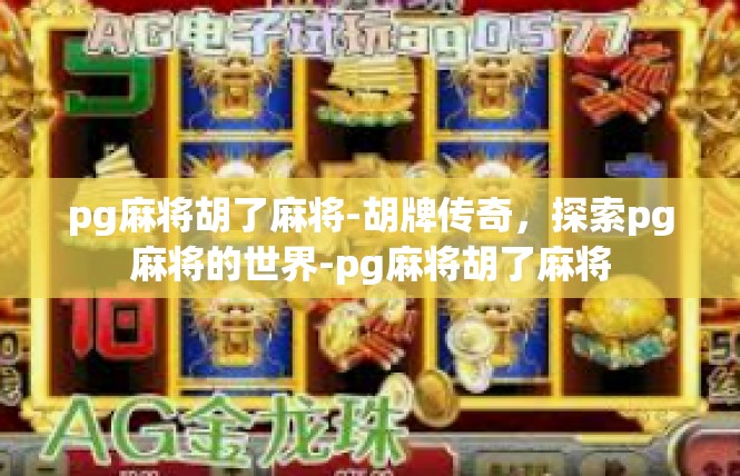 pg麻将胡了麻将-胡牌传奇，探索pg麻将的世界-pg麻将胡了麻将