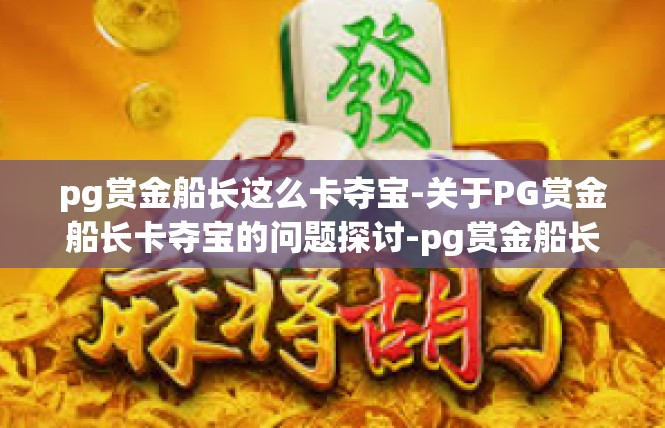 pg赏金船长这么卡夺宝-关于PG赏金船长卡夺宝的问题探讨-pg赏金船长这么卡夺宝