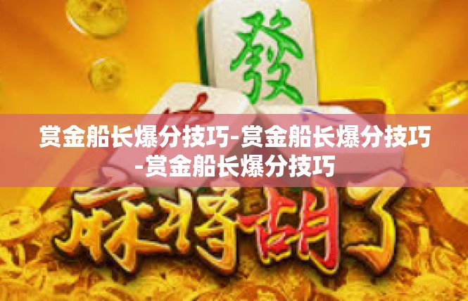 赏金船长爆分技巧-赏金船长爆分技巧-赏金船长爆分技巧