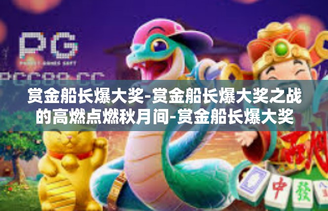 赏金船长爆大奖-赏金船长爆大奖之战的高燃点燃秋月间-赏金船长爆大奖