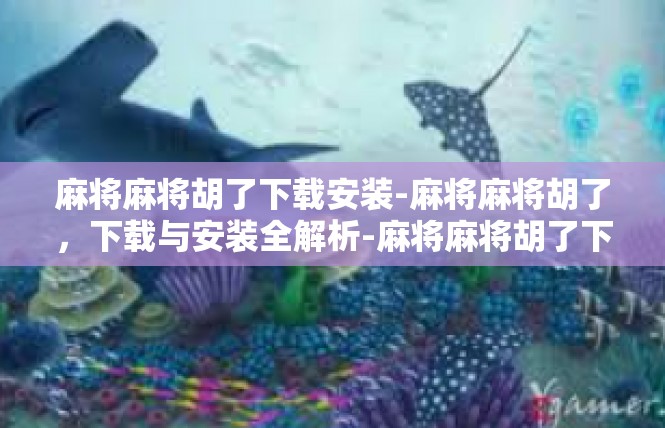 麻将麻将胡了下载安装-麻将麻将胡了，下载与安装全解析-麻将麻将胡了下载安装