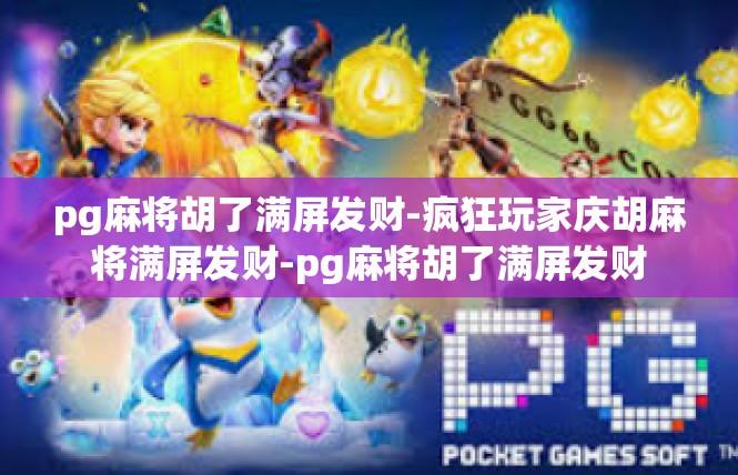 pg麻将胡了满屏发财-疯狂玩家庆胡麻将满屏发财-pg麻将胡了满屏发财
