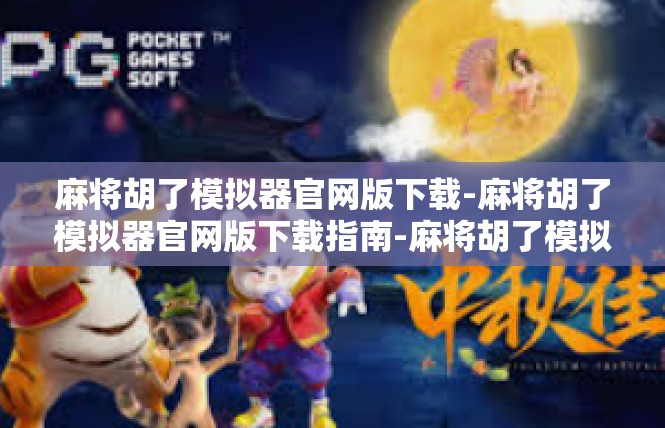 麻将胡了模拟器官网版下载-麻将胡了模拟器官网版下载指南-麻将胡了模拟器官网版下载