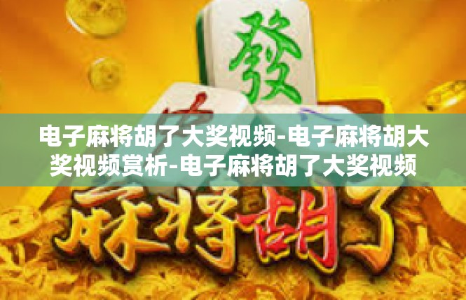 电子麻将胡了大奖视频-电子麻将胡大奖视频赏析-电子麻将胡了大奖视频