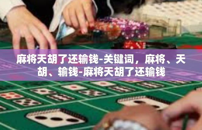 麻将天胡了还输钱-关键词，麻将、天胡、输钱-麻将天胡了还输钱