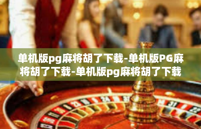 单机版pg麻将胡了下载-单机版PG麻将胡了下载-单机版pg麻将胡了下载