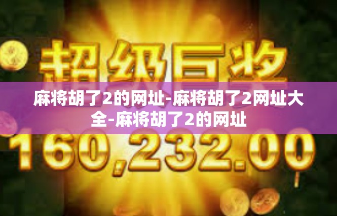 麻将胡了2的网址-麻将胡了2网址大全-麻将胡了2的网址