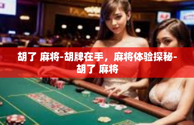 胡了 麻将-胡牌在手，麻将体验探秘-胡了 麻将