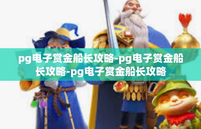 pg电子赏金船长攻略-pg电子赏金船长攻略-pg电子赏金船长攻略