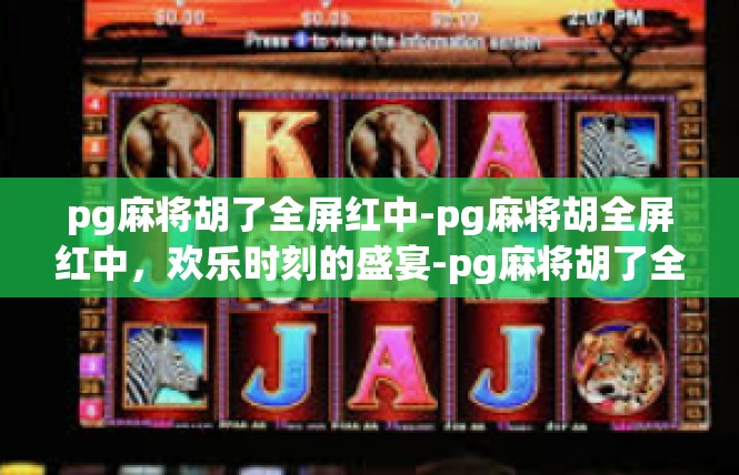 pg麻将胡了全屏红中-pg麻将胡全屏红中，欢乐时刻的盛宴-pg麻将胡了全屏红中