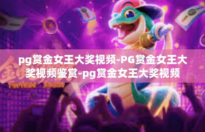 pg赏金女王大奖视频-PG赏金女王大奖视频鉴赏-pg赏金女王大奖视频
