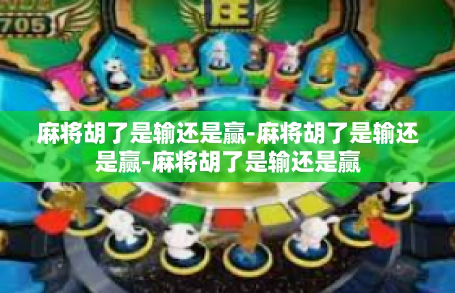 麻将胡了是输还是赢-麻将胡了是输还是赢-麻将胡了是输还是赢