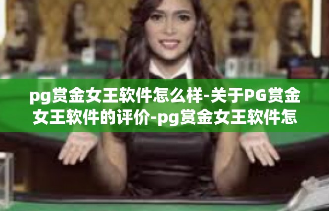 pg赏金女王软件怎么样-关于PG赏金女王软件的评价-pg赏金女王软件怎么样