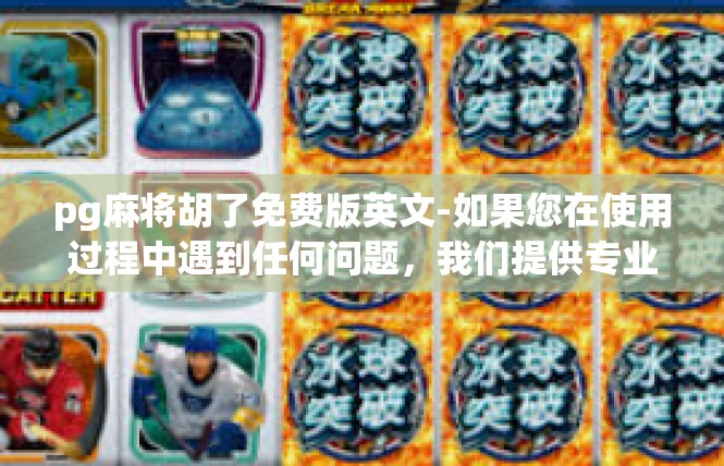 pg麻将胡了免费版英文-如果您在使用过程中遇到任何问题，我们提供专业的客服支持，随时为您解答疑问。此外，我们还提供了丰富的游戏攻略和技巧分享，帮助您更好地掌握游戏技巧，提高游戏水平。pg麻将胡了免费版英文