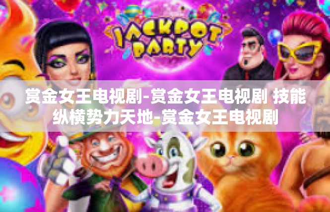 赏金女王电视剧-赏金女王电视剧 技能纵横势力天地-赏金女王电视剧