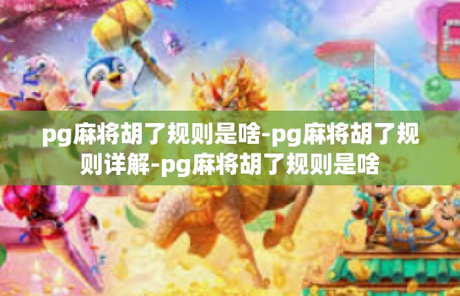 pg麻将胡了规则是啥-pg麻将胡了规则详解-pg麻将胡了规则是啥