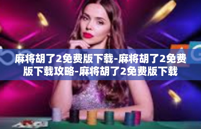 麻将胡了2免费版下载-麻将胡了2免费版下载攻略-麻将胡了2免费版下载