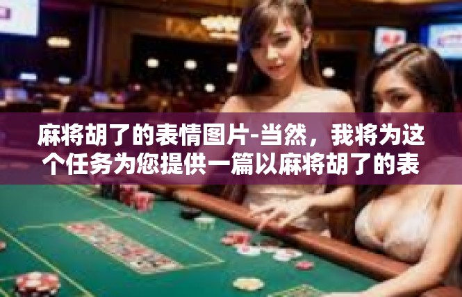 麻将胡了的表情图片-当然，我将为这个任务为您提供一篇以麻将胡了的表情图片为主要关键词的文章。请允许我先简要描绘这个故事内容梗概，麻将胡了的表情图片