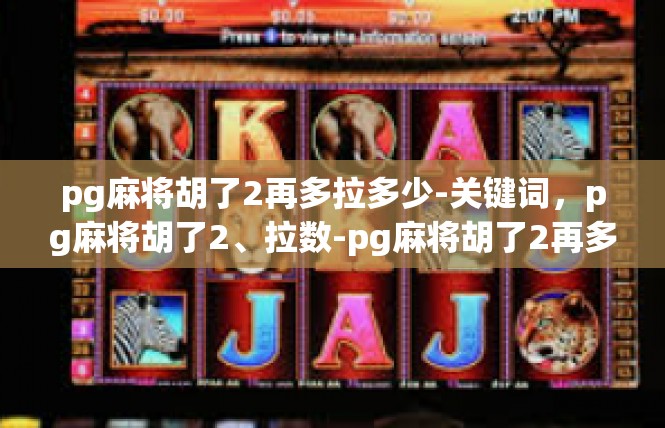 pg麻将胡了2再多拉多少-关键词，pg麻将胡了2、拉数-pg麻将胡了2再多拉多少