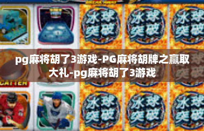pg麻将胡了3游戏-PG麻将胡牌之赢取大礼-pg麻将胡了3游戏