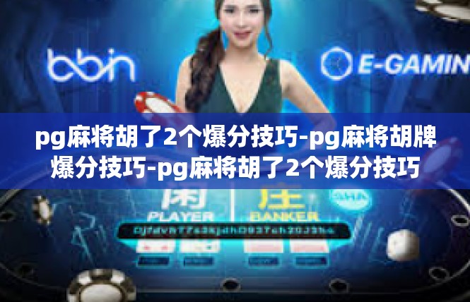 pg麻将胡了2个爆分技巧-pg麻将胡牌爆分技巧-pg麻将胡了2个爆分技巧