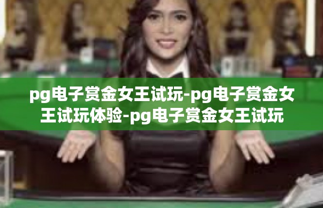 pg电子赏金女王试玩-pg电子赏金女王试玩体验-pg电子赏金女王试玩