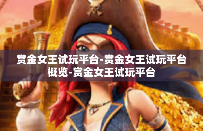 赏金女王试玩平台-赏金女王试玩平台概览-赏金女王试玩平台
