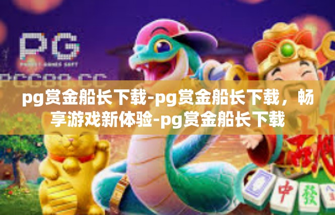 pg赏金船长下载-pg赏金船长下载，畅享游戏新体验-pg赏金船长下载