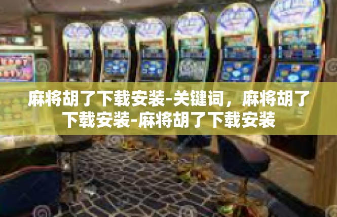 麻将胡了下载安装-关键词，麻将胡了下载安装-麻将胡了下载安装
