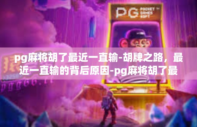 pg麻将胡了最近一直输-胡牌之路，最近一直输的背后原因-pg麻将胡了最近一直输