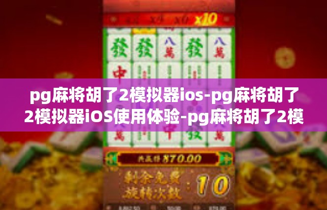 pg麻将胡了2模拟器ios-pg麻将胡了2模拟器iOS使用体验-pg麻将胡了2模拟器ios