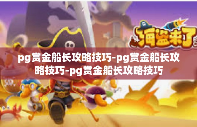 pg赏金船长攻略技巧-pg赏金船长攻略技巧-pg赏金船长攻略技巧