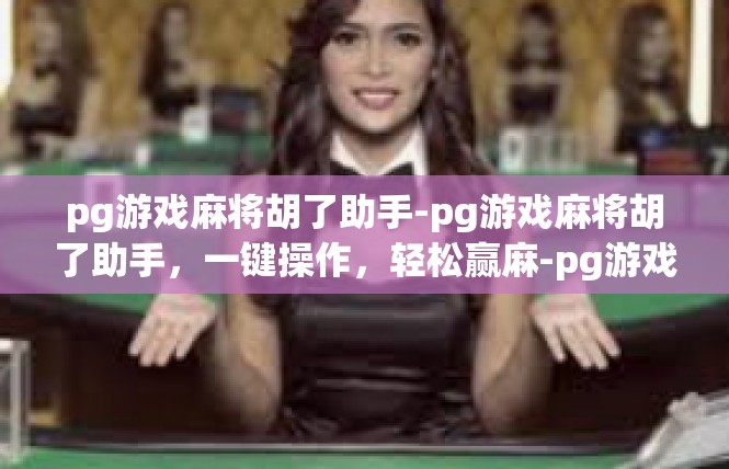 pg游戏麻将胡了助手-pg游戏麻将胡了助手，一键操作，轻松赢麻-pg游戏麻将胡了助手
