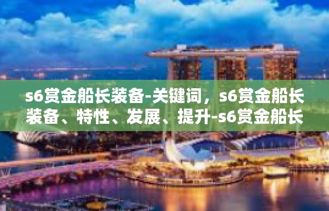 s6赏金船长装备-关键词，s6赏金船长装备、特性、发展、提升-s6赏金船长装备