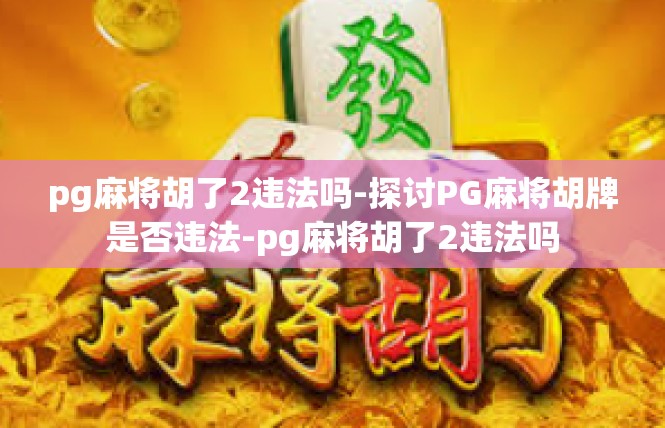 pg麻将胡了2违法吗-探讨PG麻将胡牌是否违法-pg麻将胡了2违法吗