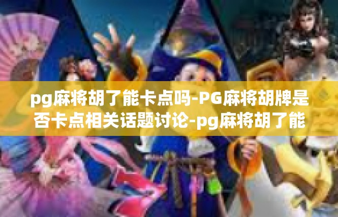 pg麻将胡了能卡点吗-PG麻将胡牌是否卡点相关话题讨论-pg麻将胡了能卡点吗